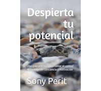 Despierta tu potencial: Una guía práctica para tomar el control de tu vida con conciencia y motivación