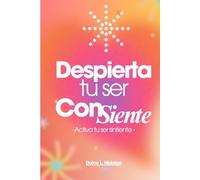 Despierta tu ser ConSiente: -Activa tu ser sintiente-