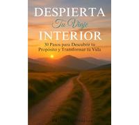 Despierta tu Viaje Interior: 30 Pasos para Descubrir tu Propósito y Transformar tu Vida