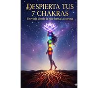 Despierta tus 7 Chakras: Un viaje desde la raíz hasta la corona