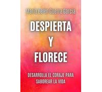 DESPIERTA Y FLORECE: DESARROLLA EL CORAJE PARA SABOREAR LA VIDA (¿Y si puedes? Una serie para liberar tu potencial)
