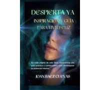 DESPIERTA YA: INSPIRACION Y GUIA PARA VIVIR FELIZ