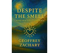 DESPITE THE SMELL: NOTES FROM A STILL-GOOD WORLD