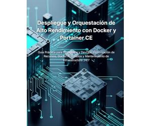 Despliegue y Orquestación de Alto Rendimiento con Docker y Portainer CE: Guía Práctica para SysAdmins y DevOps: Optimización de Recursos, Stacks Avanzados y Mantenimiento de Infraestructura 24/7