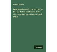 Despotism in America ; or, an Inquiry Into the Nature and Results of the Slave-Holding System in the United States