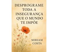 Desprograme Toda a Insegurança que o Mundo Te Impõe