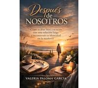 Después de nosotros: Cómo acabar bien con tu ex tras una relación larga y reconstruir tu identidad en la madurez