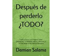Después de perderlo ¿TODO?: Gratitud Como Llave Maestra: Cómo Desbloquear Tu Fortaleza Interior y Reconstruir Tu Vida Desde la Abundancia Verdadera
