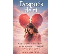 Después de ti: Cómo superar el duelo de una ruptura amorosa y reconstruir tu vida paso a pasos.: 4 (Renacer Interior)