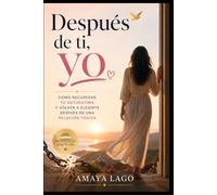 Después de ti, yo: Cómo recuperar tu autoestima y volver a elegirte después de una relación tóxica