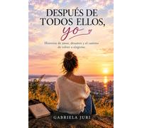 DESPUÉS DE TODOS ELLOS, YO: Historias de amor, desamor y el camino de volver a elegirme.