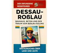 Dessau-Roßlau: Bauhaus, Beton und der Traum vom Berlin-Feeling. Der erfundene Reiseführer
