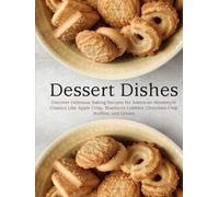 Dessert Dishes: Discover Delicious Baking Recipes for American Homestyle Classics Like Apple Crisp, Blueberry Cobbler, Chocolate Chip Muffins, and Others