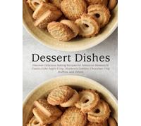 Dessert Dishes: Discover Delicious Baking Recipes for American Homestyle Classics Like Apple Crisp, Blueberry Cobbler, Chocolate Chip Muffins, and Others