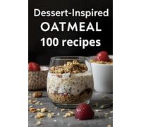 Dessert-Inspired Oatmeal: 100 Healthy Dessert-Style Oat Recipes with Chocolate, Fruit & Nut Flavors for Weight-Friendly Pleasure