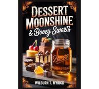 Dessert Moonshine & Boozy Sweets: Moonshine Dessert Cookbook with Apple Pie Moonshine Cakes, Pies, Cheesecakes, Fudge and Desserts with Alcohol for Holidays and Parties