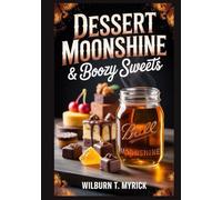 Dessert Moonshine & Boozy Sweets: Moonshine Dessert Cookbook with Apple Pie Moonshine Cakes, Pies, Cheesecakes, Fudge and Desserts with Alcohol for Holidays and Parties