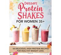 Dessert Protein Shakes for Women 35+ | 50 delicious, high-protein recipes for healthy weight loss: Dessert-Style Shakes to Curb Cravings, Boost Energy, and Lose Weight Without Giving Up What You Love