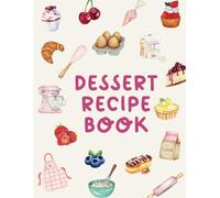 Dessert Recipe Book: A Blank Recipe Book to Write, Organize, and Save Your Favorite Dessert Recipes | Create Your Own Sweet Treat Cookbook
