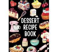 Dessert Recipe Book: Blank Dessert Recipe Book to Write in Your Own Recipes for Home Bakers | Create Your Own Sweet Treat Cookbook