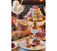 Desserts Glacés, Petits Fours, Mignardises & Desserts de Fête (160 recettes): Une Encyclopédie Culinaire Française - Collection "Douceurs et Desserts" - Volume 6