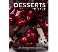 Desserts To Bake: Learn Tasty Variations of Everyone's Favorite Sweets; Discover Creative Cakes Like Plum Streusel, German Butter, Apple Swirl, and Other Delicious Recipe Ideas