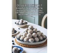 Desserts Without Baking Cookbook: 100 Quick & Easy No-Bake Recipes for Cookies and Much More Sweet Treats and Snacks for Busy Foodies