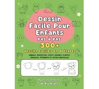 Dessin Facile Pour Enfants - Apprendre à Dessiner Pas à Pas: Plus de 300 Dessins Faciles en 4 Étapes, Pour les Enfants de 4 à 10 Ans