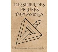 DESSINER DES FIGURES IMPOSSIBLES: Méthode de la grille. Un guide pratique pas à pas pour maîtriser la perspective et le dessin géométrique.