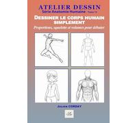 Dessiner le corps humain simplement: Proportions, squelette et volumes pour débuter sereinement (ATELIER DESSIN)