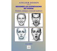 Dessiner les expressions du visage: Émotions, mimiques, traits caractéristiques et intensité en toute simplicité (ATELIER DESSIN)