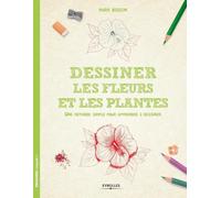 Dessiner les fleurs et les plantes: Une méthode simple pour apprendre à dessiner