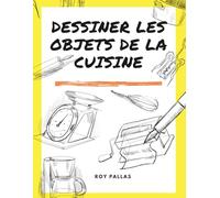 Dessiner les objets de la cuisine: Apprendre les croquis rapides (Apprendre à faire des croquis)