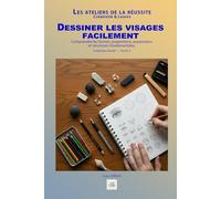 Dessiner les visages facilement: Comprendre les formes, proportions, expressions et structures fondamentales. (Les ateliers de la réussite)