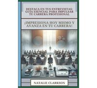 Destaca en Tus Entrevistas - Guía Esencial Para Impulsar Tu Carrera Profesional: ¡Impresiona Hoy Mismo y Avanza en Tu Carrera!