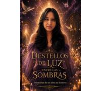 Destellos de luz entre las sombras: Memorias de un alma en la tierra