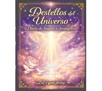 Destellos del Universo: Diario de Ángeles y Arcángeles: Diario espiritual guiado para escribir, manifestar deseos, atraer abundancia y recibir guía divina diaria