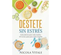 DESTETE SIN ESTRÉS DESTETE SIN ESTRÉS: Guía práctica para cada mamá y 50 recetas aptas para toda la familia