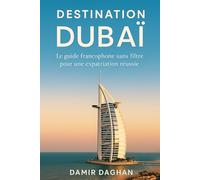 Destination Dubaï: Le guide sans filtre pour s’expatrier, travailler et réussir aux Émirats arabes unis