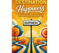 Destination Happiness: Strategies and Secrets to Living a Joyful Life