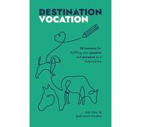 Destination Vocation: 10 Lessons for Fulfilling Your Passion and Purpose as a Veterinarian (The Destination Series)