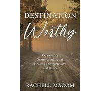Destination Worthy: Experience Transformational Healing Through Love and Grace