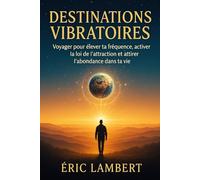 Destinations Vibratoires: Voyager pour élever ta fréquence, activer la loi de l'attraction et attirer l'abondance dans ta vie