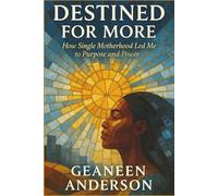 DESTINED FOR MORE: HOW SINGLE MOTHERHOOD LED ME TO PURPOSE AND POWER