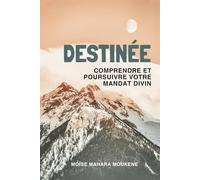 DESTINÉE: Comprendre et poursuivre votre mandat divin (Découvrir et vivre le but de votre existence)