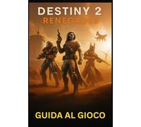 DESTINY 2 RENEGADES GUIDA AL GIOCO: Padroneggia tutte le missioni, le armi e le strategie dell'universo in espansione di Bungie: da Una nuova luce alle incursioni di fine gioco e oltre