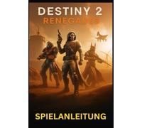 DESTINY 2 RENEGADES SPIELANLEITUNG: Meistere jede Mission, Waffe und Strategie in Bungies expandierendem Universum: von New Light bis hin zu Endgame-Raids und darüber hinaus