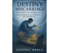 DESTINY MISCARRIAGE: When Purpose Is Interrupted Before It’s Born How to Recognize, Recover, and Reignite the Call of God After Loss