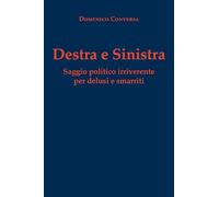 Destra e sinistra. Saggio politico irriverente per delusi e smarriti