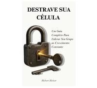 DESTRAVE SUA CÉLULA: Um Guia Completo Para Liderar Seu Grupo ao Crescimento Constante